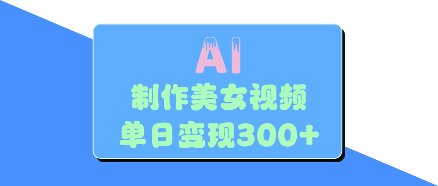 AI美女生成视频，单日变现300+69网创吧-网创项目资源站-副业项目-创业项目-搞钱项目69网创吧