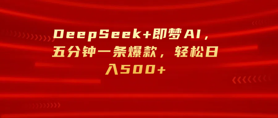 DeepSeek+即梦AI，五分钟一条爆款，轻松日入500+69网创吧-网创项目资源站-副业项目-创业项目-搞钱项目69网创吧