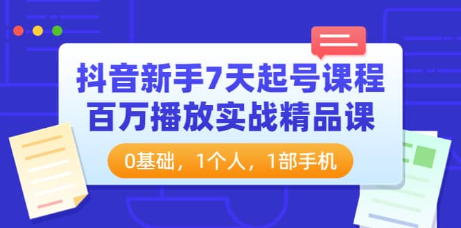 抖音新手7天起号课程：百万播放实战精品课，0基础，1个人，1部手机69网创吧-网创项目资源站-副业项目-创业项目-搞钱项目69网创吧