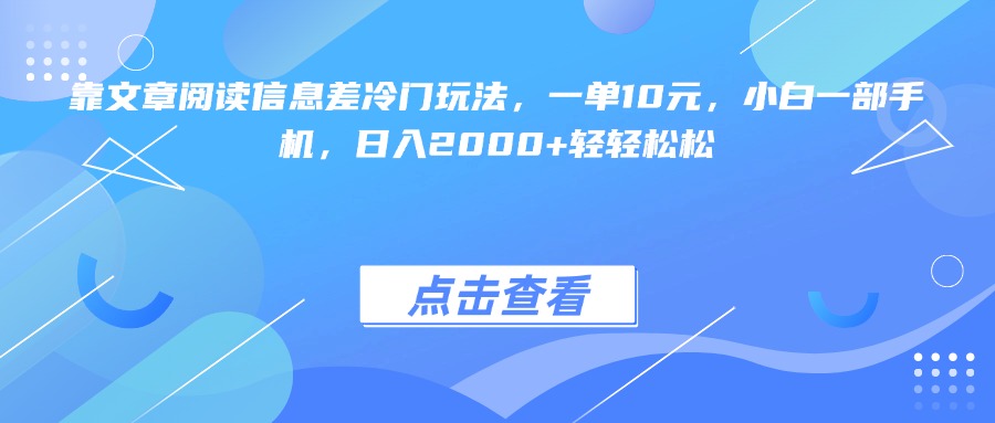 靠文章阅读信息差冷门玩法，一单10元，小白一部手机，日入2000+轻轻松松69网创吧-网创项目资源站-副业项目-创业项目-搞钱项目69网创吧