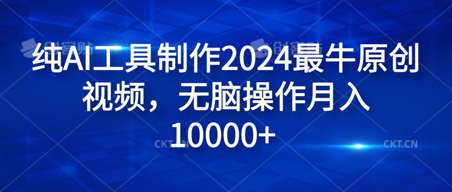 纯AI工具制作2024最牛原创视频，无脑操作月入10000+69网创吧-网创项目资源站-副业项目-创业项目-搞钱项目69网创吧