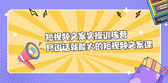 短视频文案实训操练营，只说话就能火的短视频文案课69网创吧-网创项目资源站-副业项目-创业项目-搞钱项目69网创吧