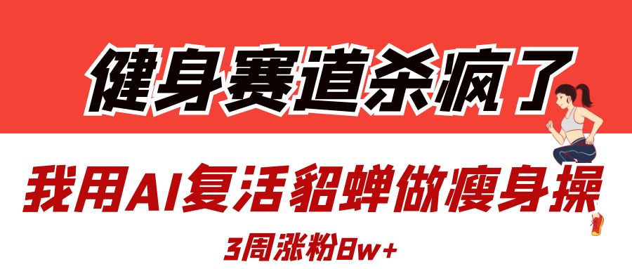 健身赛道杀疯了？我用AI复活貂蝉做瘦身操，3周涨粉8W69网创吧-网创项目资源站-副业项目-创业项目-搞钱项目69网创吧