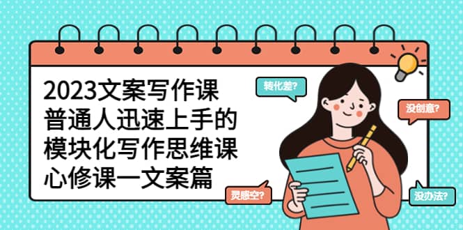 2023文案写作课，普通人迅速上手的，模块化写作思维课（心修课一文案篇）69网创吧-网创项目资源站-副业项目-创业项目-搞钱项目69网创吧