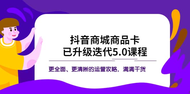 抖音商城商品卡·已升级迭代5.0课程：更全面、更清晰的运营攻略，满满干货69网创吧-网创项目资源站-副业项目-创业项目-搞钱项目69网创吧