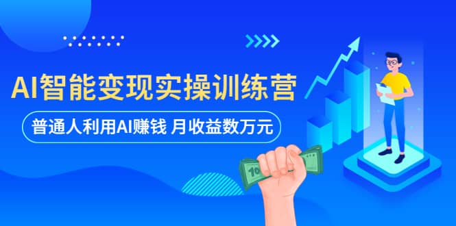 AI智能变现实操训练营：普通人利用AI赚钱 月收益数万元（全套课程+文档）69网创吧-网创项目资源站-副业项目-创业项目-搞钱项目69网创吧