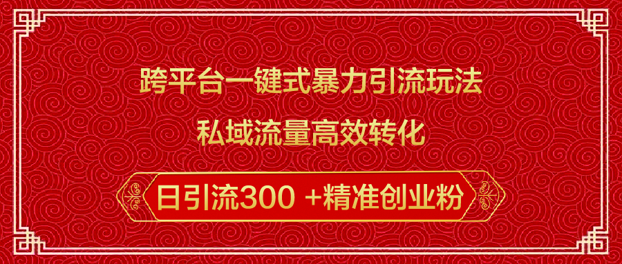 跨平台一键式暴力引流玩法，私域流量高效转化日引流300 +精准创业粉69网创吧-网创项目资源站-副业项目-创业项目-搞钱项目69网创吧