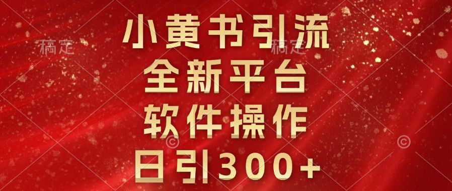 小黄书引流，全新平台，软件操作，日引300+69网创吧-网创项目资源站-副业项目-创业项目-搞钱项目69网创吧