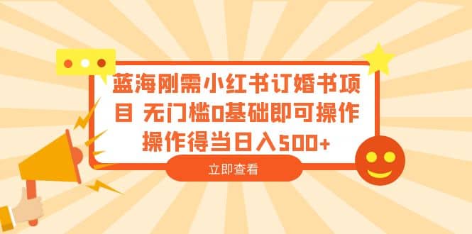 蓝海刚需小红书订婚书项目 无门槛0基础即可操作 操作得当日入500+69网创吧-网创项目资源站-副业项目-创业项目-搞钱项目69网创吧