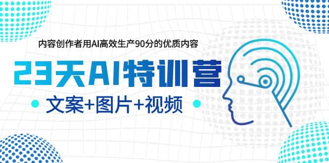23天AI特训营，内容创作者用AI高效生产90分的优质内容，文案+图片+视频69网创吧-网创项目资源站-副业项目-创业项目-搞钱项目69网创吧
