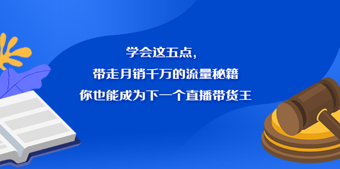 学会这五点，带走月销千万的流量秘籍，你也能成为下一个直播带货王69网创吧-网创项目资源站-副业项目-创业项目-搞钱项目69网创吧