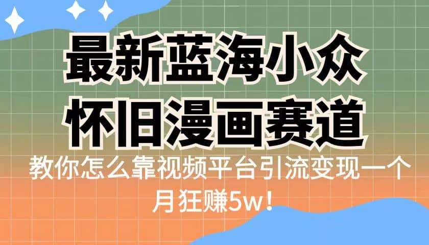最新蓝海小众怀旧漫画赛道 高转化一单29.9 靠视频平台引流变现一个月狂赚5w69网创吧-网创项目资源站-副业项目-创业项目-搞钱项目69网创吧