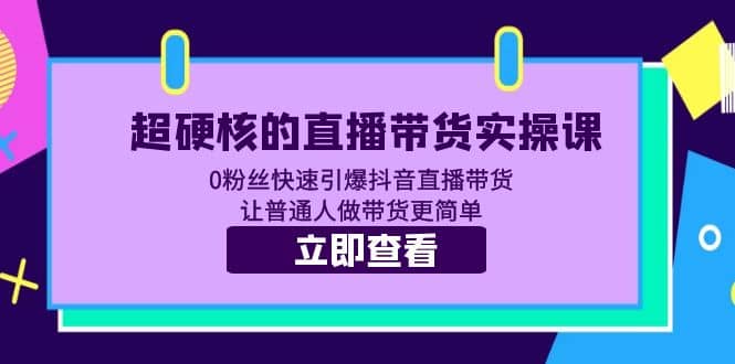 超硬核的直播带货实操课 0粉丝快速引爆抖音直播带货 让普通人做带货更简单69网创吧-网创项目资源站-副业项目-创业项目-搞钱项目69网创吧