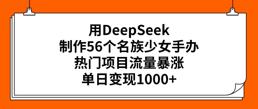 用DeepSeek制作56个名族少女手办，热门项目流量暴涨，单日变现1000+69网创吧-网创项目资源站-副业项目-创业项目-搞钱项目69网创吧
