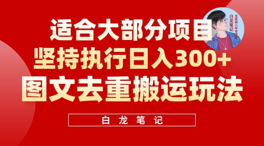 【白龙笔记】图文去重搬运玩法，坚持执行日入300+，适合大部分项目（附带去重参数）69网创吧-网创项目资源站-副业项目-创业项目-搞钱项目69网创吧
