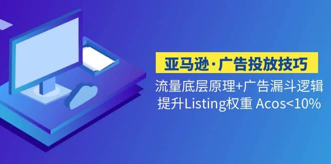 亚马逊·广告投放技巧流量底层+广告漏斗逻辑+提升Listing权重 Acos<10%69网创吧-网创项目资源站-副业项目-创业项目-搞钱项目69网创吧