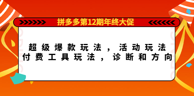 拼多多第12期年终大促：超级爆款玩法，活动玩法，付费工具玩法，诊断和方向69网创吧-网创项目资源站-副业项目-创业项目-搞钱项目69网创吧