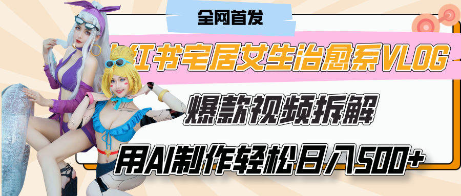 小红书宅居女生治愈系VLOG爆款视频拆解，用AI制作也能轻松日入500+，有手就行！69网创吧-网创项目资源站-副业项目-创业项目-搞钱项目69网创吧
