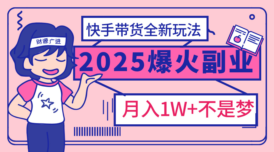 2025年爆红副业!快手带货全新玩法,月入1万加不是梦!69网创吧-网创项目资源站-副业项目-创业项目-搞钱项目69网创吧