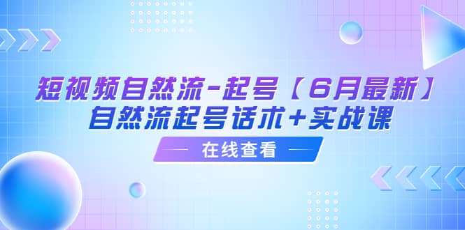 短视频自然流-起号【6月最新】自然流起号话术+实战课69网创吧-网创项目资源站-副业项目-创业项目-搞钱项目69网创吧