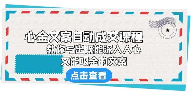 《心金文案自动成交课程》 教你写出既能深入人心、又能吸金的文案69网创吧-网创项目资源站-副业项目-创业项目-搞钱项目69网创吧