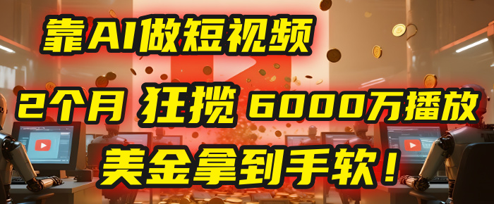 4000小时播放才能赚钱？别傻了！他靠AI做短视频，2个月狂揽6000万播放，美金拿到手软！69网创吧-网创项目资源站-副业项目-创业项目-搞钱项目69网创吧