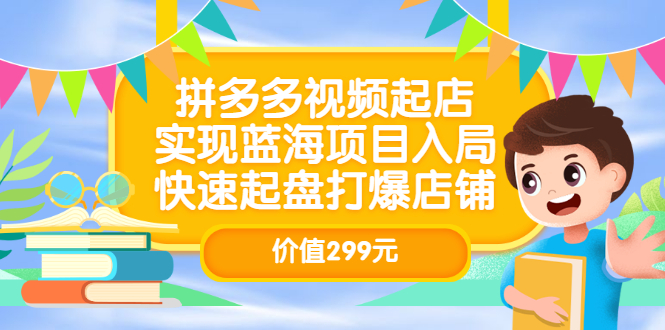 拼多多视频起店，实现蓝海项目入局，快速起盘打爆店铺（价值299元）69网创吧-网创项目资源站-副业项目-创业项目-搞钱项目69网创吧