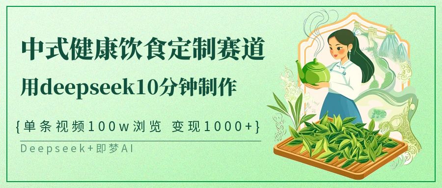 爆火中式健康饮食定制赛道，用deepseek10分钟制作单条视频100w浏览变现1000+69网创吧-网创项目资源站-副业项目-创业项目-搞钱项目69网创吧