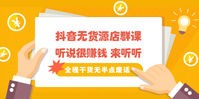 《抖音无货源店群课》听说很赚钱 来听听，全程干货无半点废话69网创吧-网创项目资源站-副业项目-创业项目-搞钱项目69网创吧