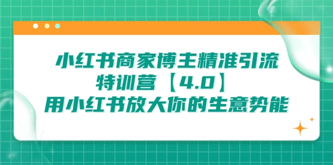 小红书商家 博主精准引流特训营【4.0】用小红书放大你的生意势能69网创吧-网创项目资源站-副业项目-创业项目-搞钱项目69网创吧