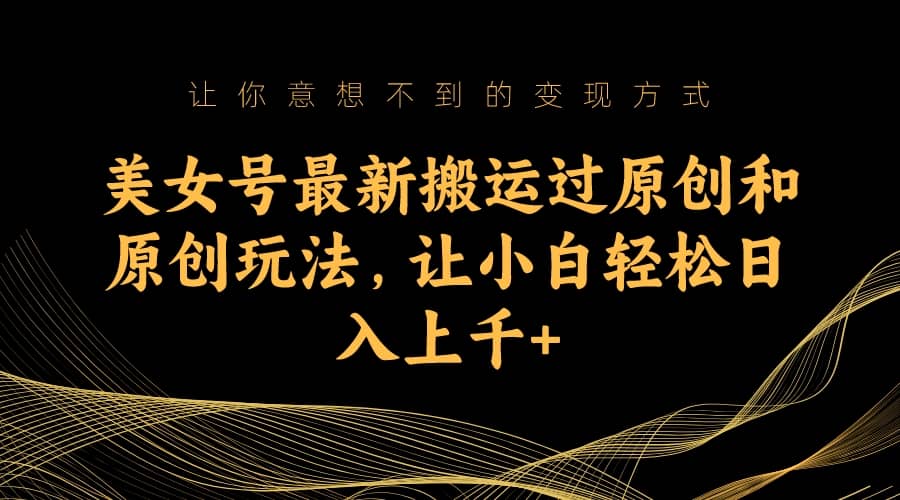 美女号最新搬运过原创和原创玩法，让小白轻松日入上千+69网创吧-网创项目资源站-副业项目-创业项目-搞钱项目69网创吧