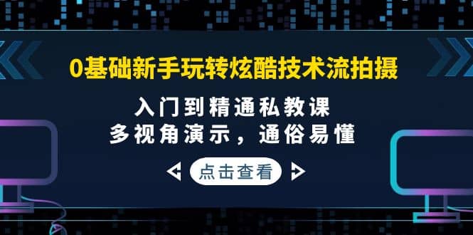 0基础新手玩转炫酷技术流拍摄：入门到精通私教课，多视角演示，通俗易懂69网创吧-网创项目资源站-副业项目-创业项目-搞钱项目69网创吧