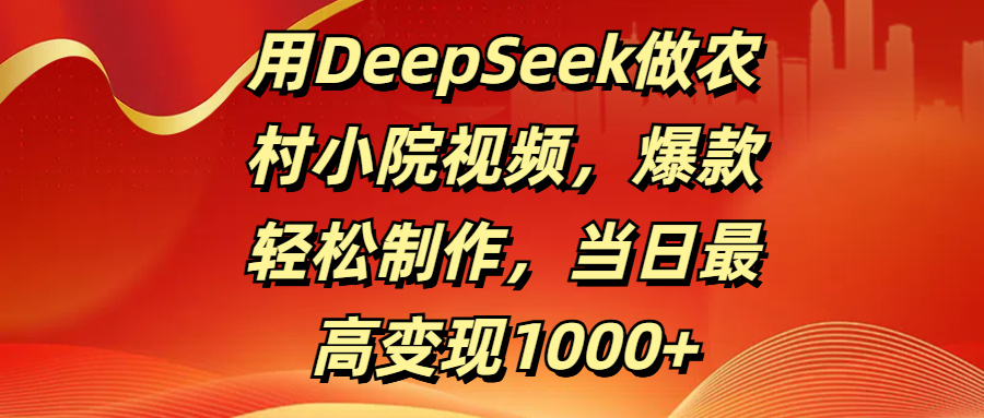 用DeepSeek做农村小院视频，爆款轻松制作，当日最高变现1000+69网创吧-网创项目资源站-副业项目-创业项目-搞钱项目69网创吧
