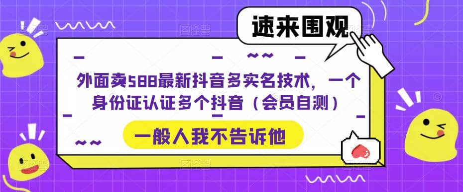 外面卖588最新抖音多实名技术，一个身份证认证多个抖音（会员自测）69网创吧-网创项目资源站-副业项目-创业项目-搞钱项目69网创吧
