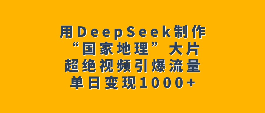 用DeepSeek制作“国家地理”大片，超绝视频引爆流量，单日变现1000+69网创吧-网创项目资源站-副业项目-创业项目-搞钱项目69网创吧
