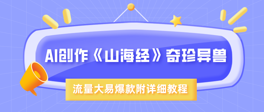 AI创作《山海经》奇珍异兽，超现实画风，流量大易爆款，附详细教程69网创吧-网创项目资源站-副业项目-创业项目-搞钱项目69网创吧