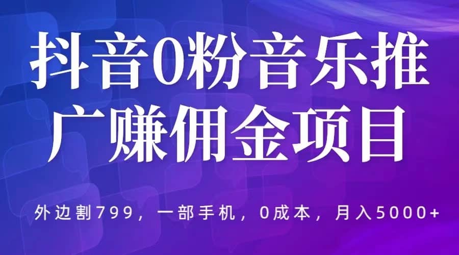 抖音0粉音乐推广赚佣金项目，外边割799，一部手机0成本就可操作，月入5000+69网创吧-网创项目资源站-副业项目-创业项目-搞钱项目69网创吧