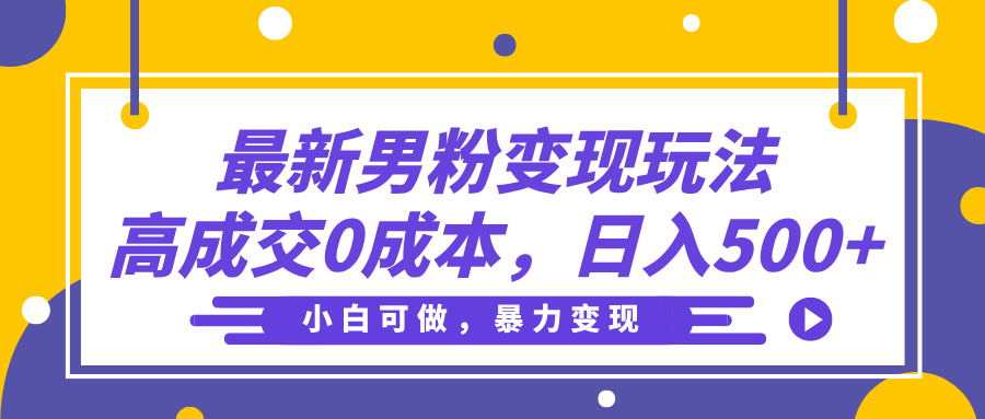 最新男粉变现玩法，高成交0成本，小白可做，轻松日入500+69网创吧-网创项目资源站-副业项目-创业项目-搞钱项目69网创吧