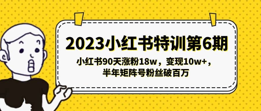 2023小红书特训第6期,小红书90天涨粉18w,变现10w+,半年矩阵号粉丝破百万69网创吧-网创项目资源站-副业项目-创业项目-搞钱项目69网创吧