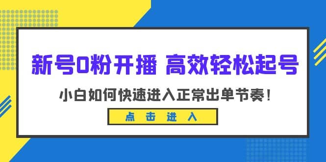 新号0粉开播-高效轻松起号：小白如何快速进入正常出单节奏（10节课）69网创吧-网创项目资源站-副业项目-创业项目-搞钱项目69网创吧