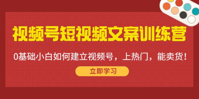 视频号短视频文案训练营：0基础小白如何建立视频号，上热门，能卖货！69网创吧-网创项目资源站-副业项目-创业项目-搞钱项目69网创吧