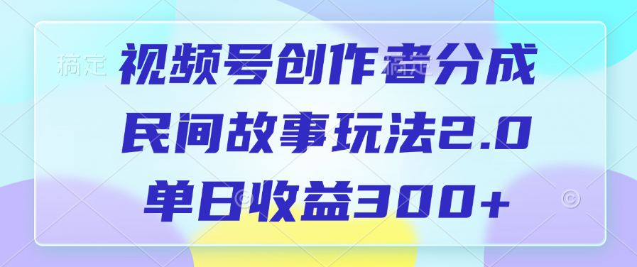 视频号创作者分成,民间故事玩法2.0,单日收益300+69网创吧-网创项目资源站-副业项目-创业项目-搞钱项目69网创吧