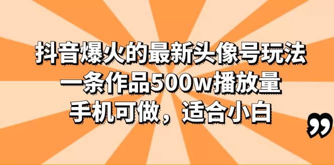 抖音爆火的最新头像号玩法，一条作品500w播放量，手机可做，适合小白69网创吧-网创项目资源站-副业项目-创业项目-搞钱项目69网创吧
