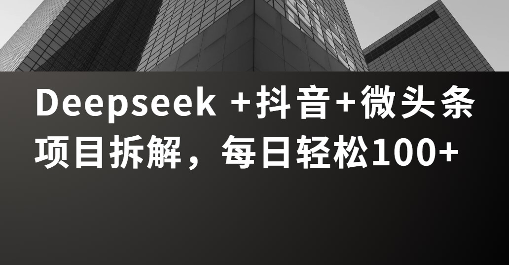 Deepseek +抖音 微头条项目拆解，每日轻松100+69网创吧-网创项目资源站-副业项目-创业项目-搞钱项目69网创吧
