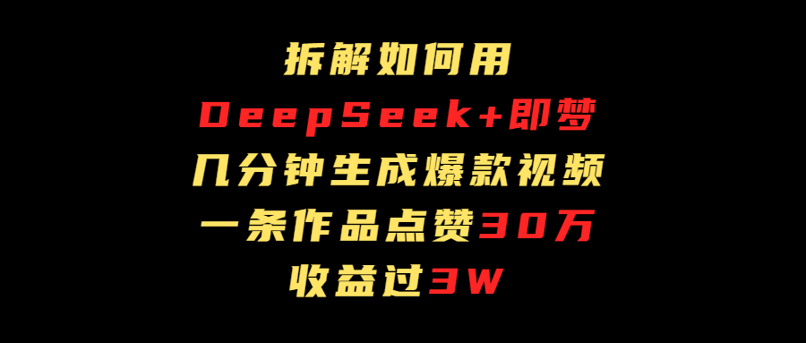 拆解如何用deep seek+即梦做爆款短视频，一条作品收益过3万69网创吧-网创项目资源站-副业项目-创业项目-搞钱项目69网创吧