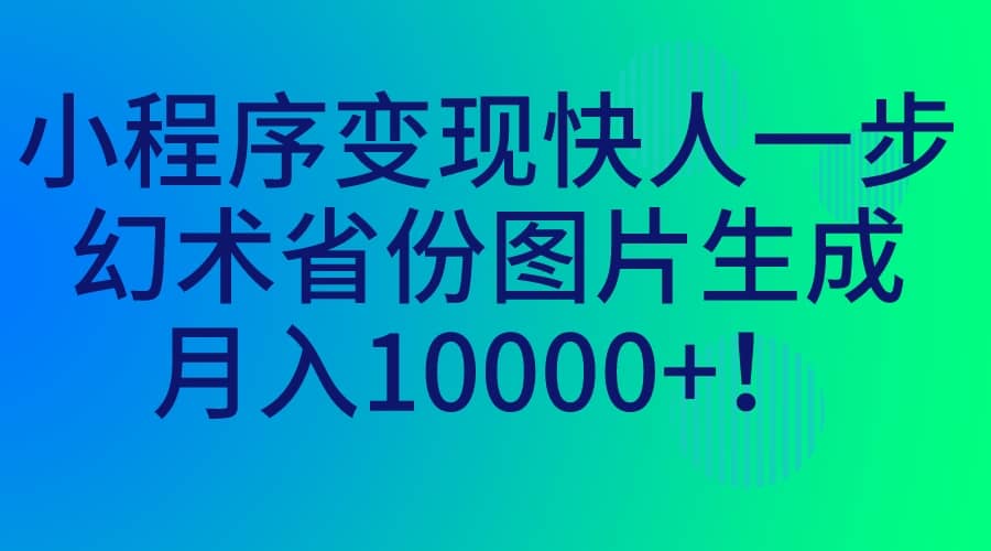 小程序变现快人一步，幻术省份图片生成，月入10000+69网创吧-网创项目资源站-副业项目-创业项目-搞钱项目69网创吧