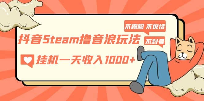 抖音Steam撸音浪玩法 不露脸 不说话 不封号 社恐人群福音69网创吧-网创项目资源站-副业项目-创业项目-搞钱项目69网创吧
