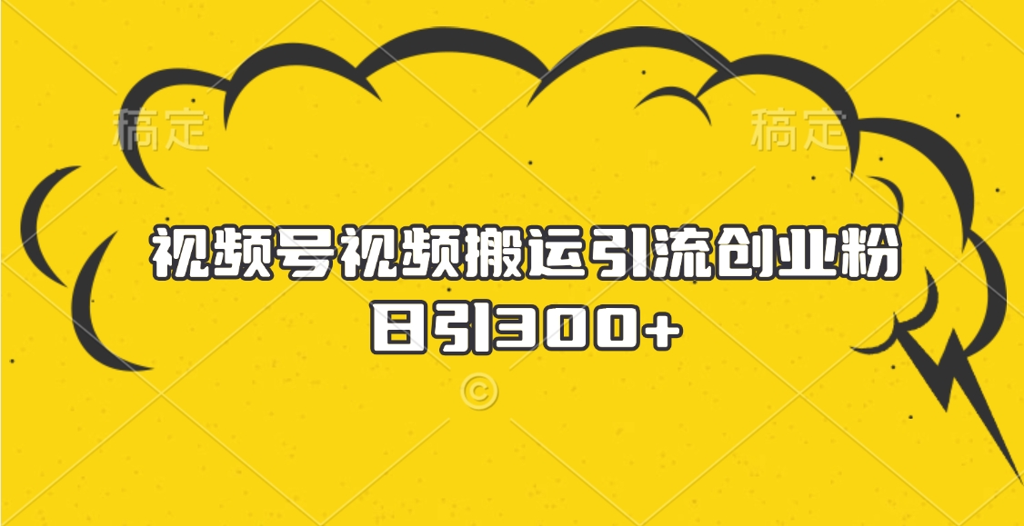 视频号视频搬运引流创业粉，日引300+69网创吧-网创项目资源站-副业项目-创业项目-搞钱项目69网创吧
