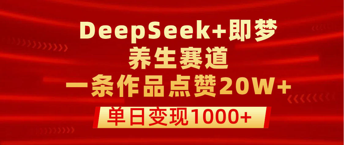 用DeepSeek+即梦做养生赛道，一条作品点赞20W+，单日变现1000+69网创吧-网创项目资源站-副业项目-创业项目-搞钱项目69网创吧
