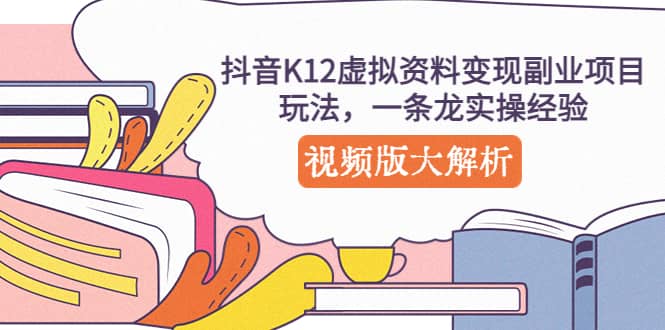 抖音K12虚拟资料变现副业项目玩法，一条龙实操经验，视频版大解析69网创吧-网创项目资源站-副业项目-创业项目-搞钱项目69网创吧
